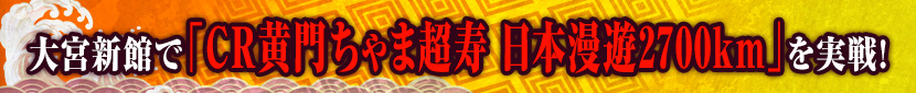大宮新館で｢CR黄門ちゃま超寿 日本漫遊2700km｣を実戦!